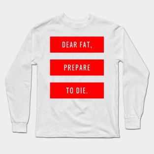 Dear Fat, Prepare to Die Long Sleeve T-Shirt